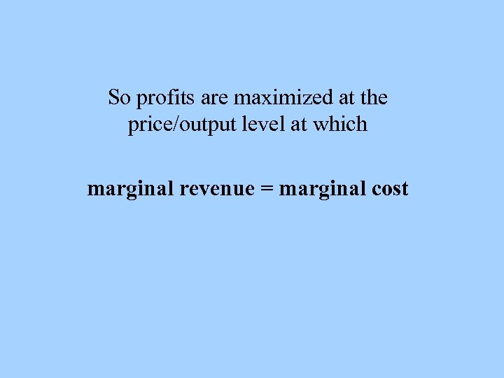 So profits are maximized at the price/output level at which marginal revenue = marginal