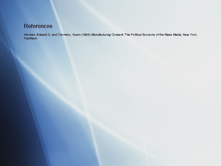 References Herman, Edward S. and Chomsky, Noam (1988) Manufacturing Consent: The Political Economy of