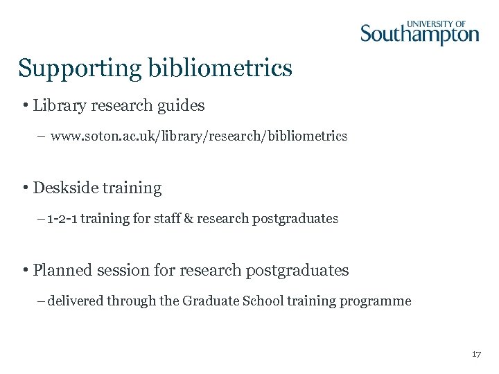 Supporting bibliometrics • Library research guides – www. soton. ac. uk/library/research/bibliometrics • Deskside training