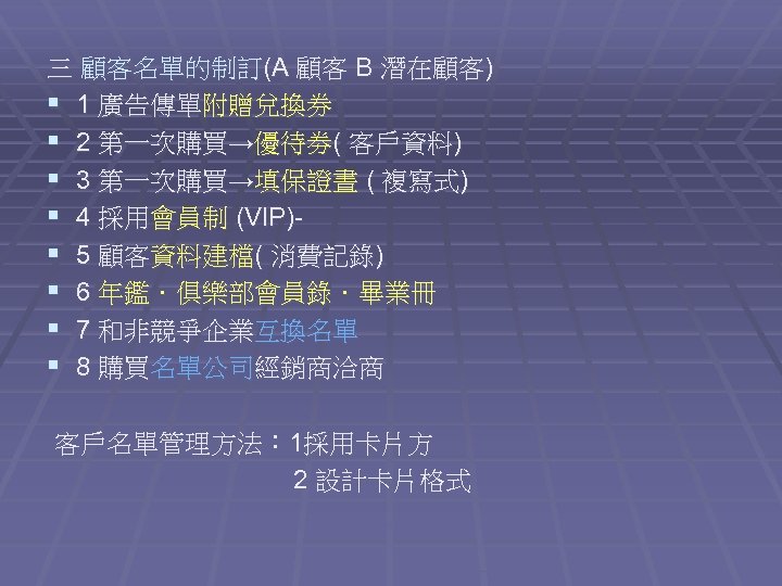 三 顧客名單的制訂(A 顧客 B 潛在顧客) § 1 廣告傳單附贈兌換券 § 2 第一次購買→優待劵( 客戶資料) § 3