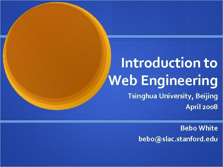 Introduction to Web Engineering Tsinghua University, Beijing April 2008 Bebo White bebo@slac. stanford. edu