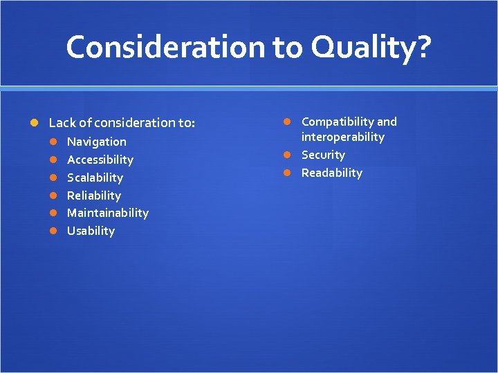 Consideration to Quality? Lack of consideration to: Navigation Accessibility Scalability Reliability Maintainability Usability Compatibility