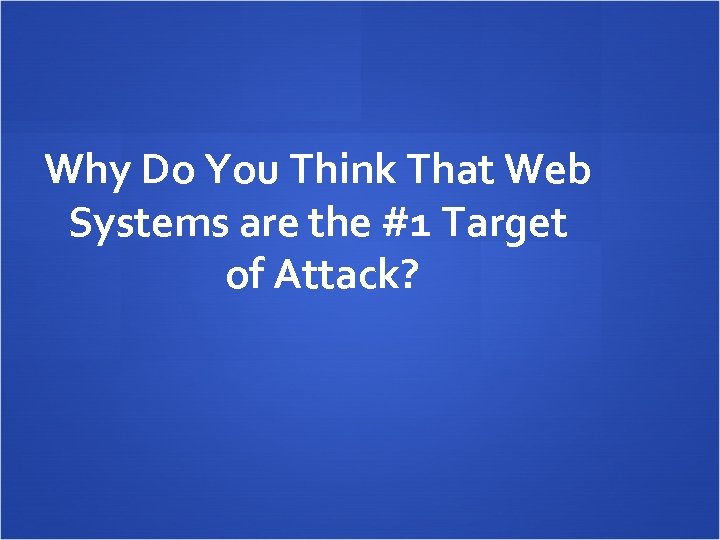 Why Do You Think That Web Systems are the #1 Target of Attack? 