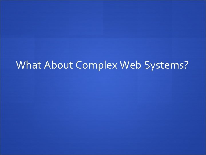 What About Complex Web Systems? 