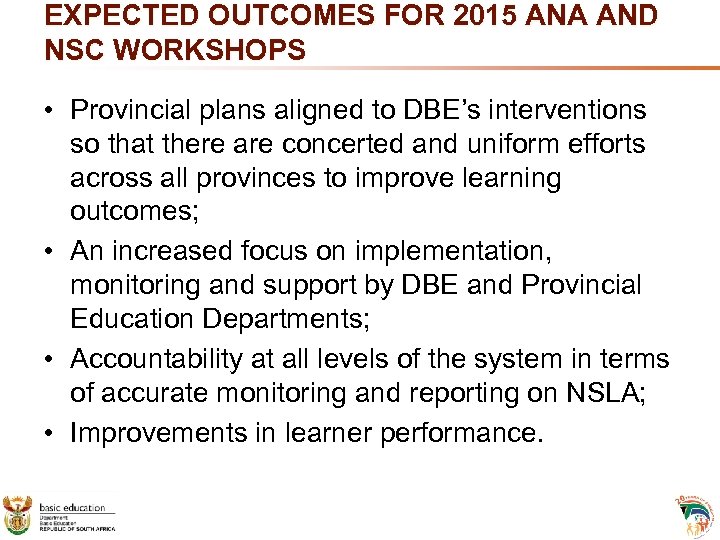 EXPECTED OUTCOMES FOR 2015 ANA AND NSC WORKSHOPS • Provincial plans aligned to DBE’s