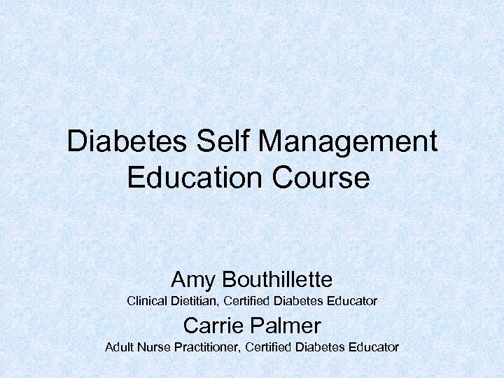 Diabetes Self Management Education Course Amy Bouthillette Clinical Dietitian, Certified Diabetes Educator Carrie Palmer