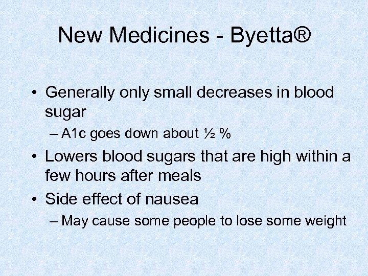 New Medicines - Byetta® • Generally only small decreases in blood sugar – A