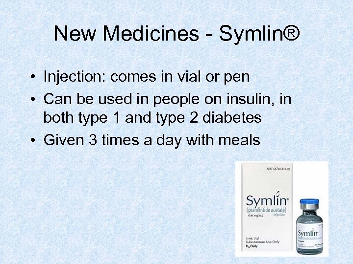 New Medicines - Symlin® • Injection: comes in vial or pen • Can be