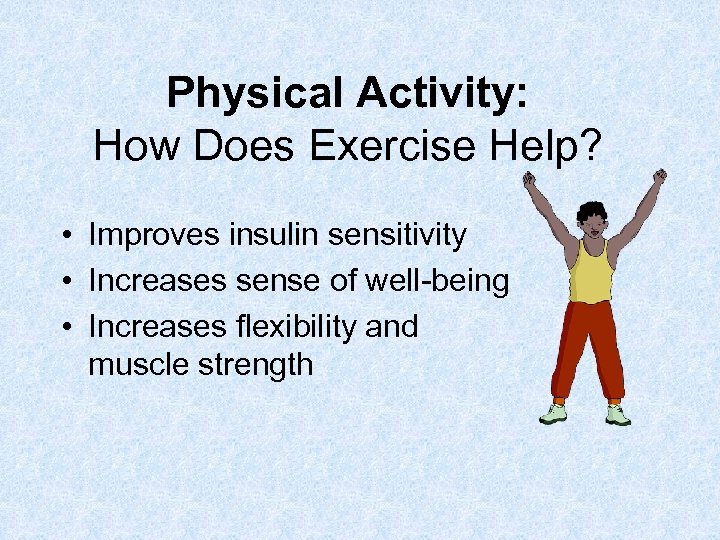 Physical Activity: How Does Exercise Help? • Improves insulin sensitivity • Increases sense of