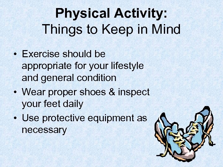 Physical Activity: Things to Keep in Mind • Exercise should be appropriate for your