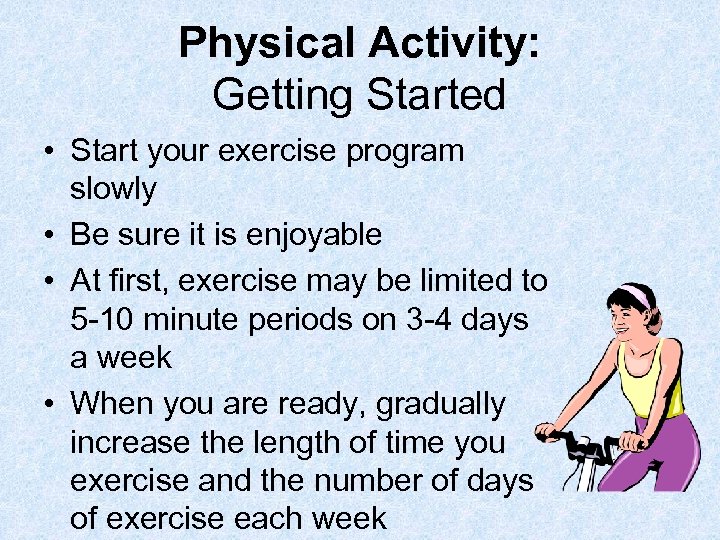 Physical Activity: Getting Started • Start your exercise program slowly • Be sure it