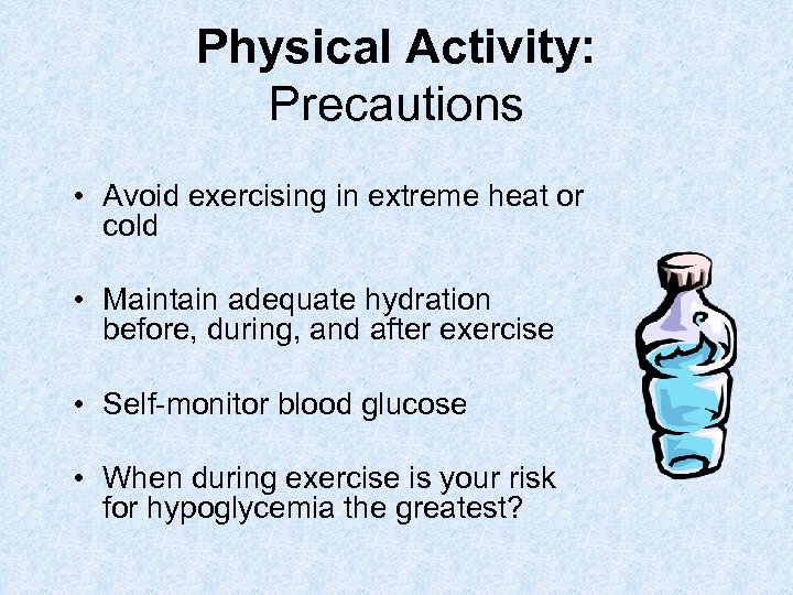 Physical Activity: Precautions • Avoid exercising in extreme heat or cold • Maintain adequate