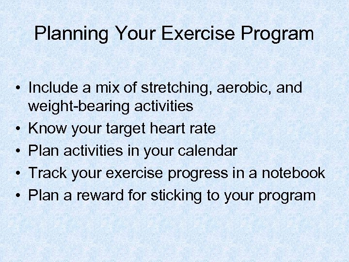 Planning Your Exercise Program • Include a mix of stretching, aerobic, and weight-bearing activities