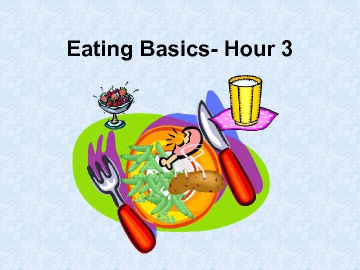 Eating Basics- Hour 3 