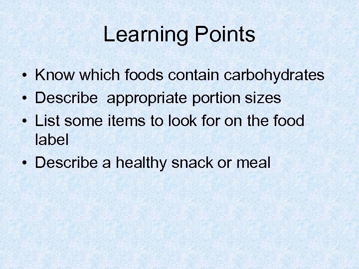 Learning Points • Know which foods contain carbohydrates • Describe appropriate portion sizes •