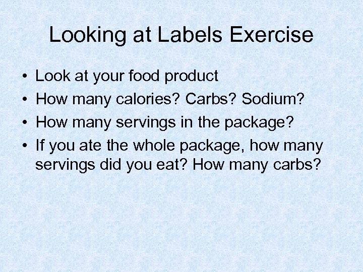 Looking at Labels Exercise • • Look at your food product How many calories?