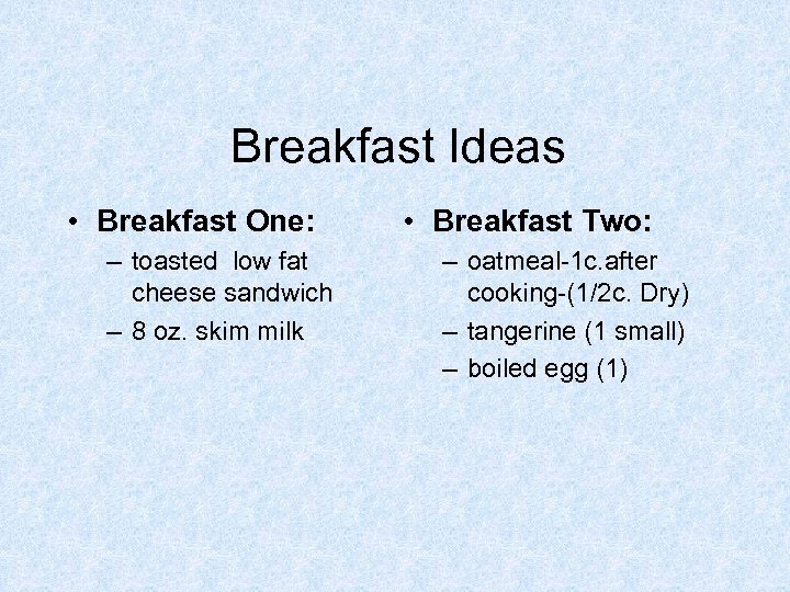 Breakfast Ideas • Breakfast One: – toasted low fat cheese sandwich – 8 oz.