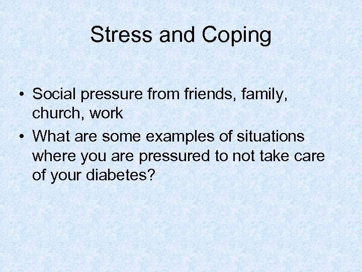 Stress and Coping • Social pressure from friends, family, church, work • What are