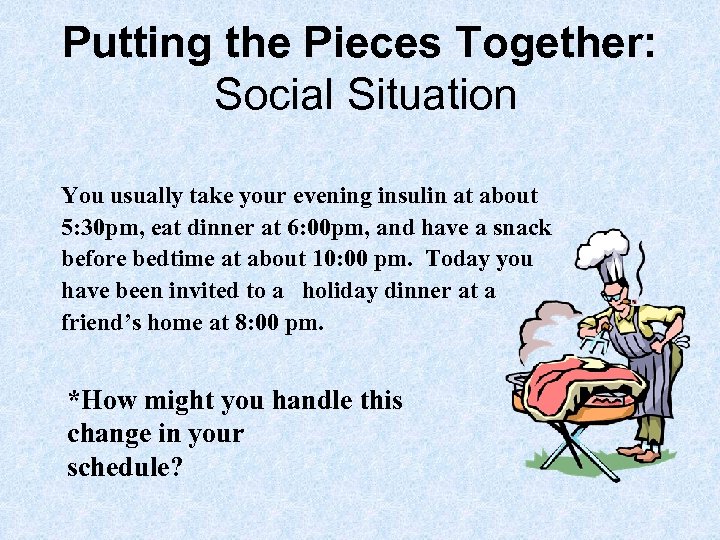 Putting the Pieces Together: Social Situation You usually take your evening insulin at about