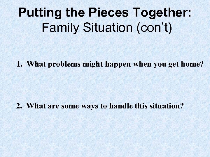 Putting the Pieces Together: Family Situation (con’t) 1. What problems might happen when you