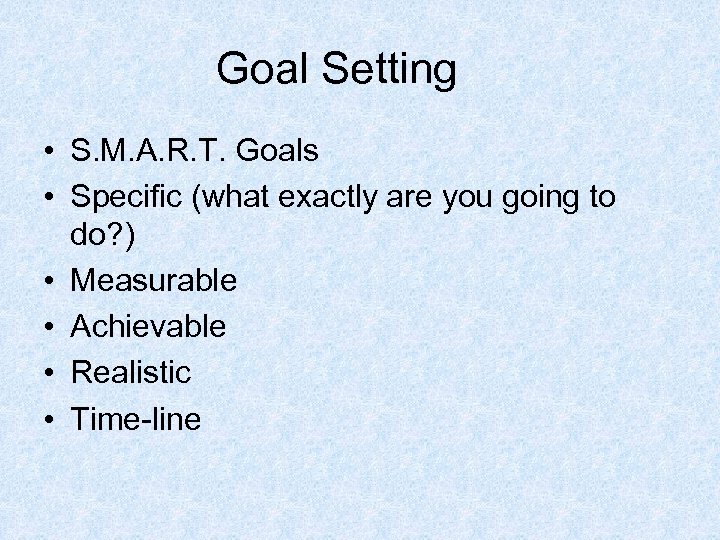 Goal Setting • S. M. A. R. T. Goals • Specific (what exactly are