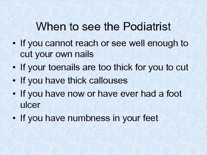 When to see the Podiatrist • If you cannot reach or see well enough