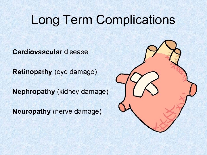 Long Term Complications Cardiovascular disease Retinopathy (eye damage) Nephropathy (kidney damage) Neuropathy (nerve damage)