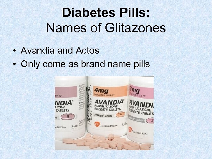 Diabetes Pills: Names of Glitazones • Avandia and Actos • Only come as brand