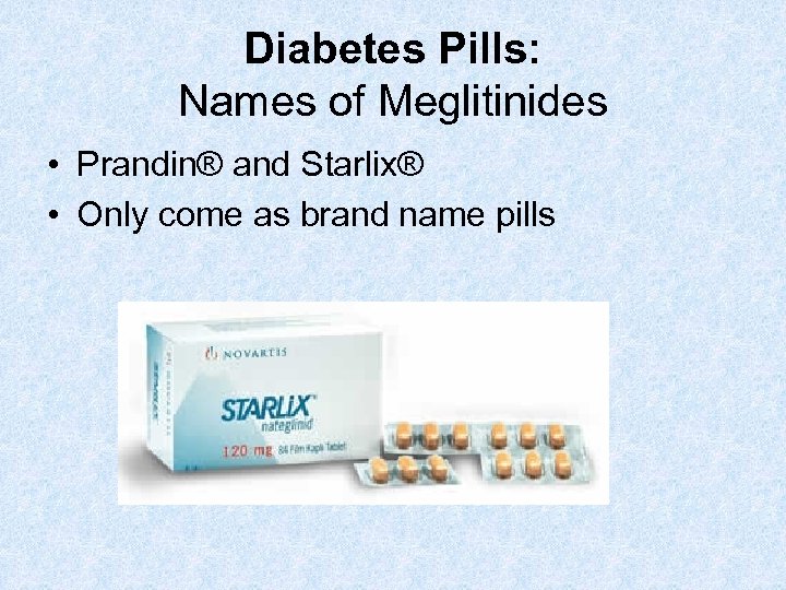 Diabetes Pills: Names of Meglitinides • Prandin® and Starlix® • Only come as brand