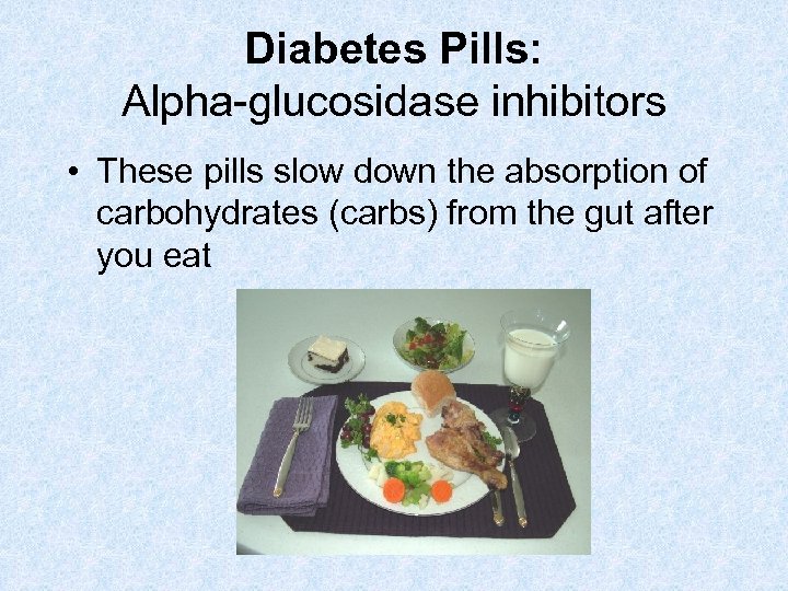 Diabetes Pills: Alpha-glucosidase inhibitors • These pills slow down the absorption of carbohydrates (carbs)