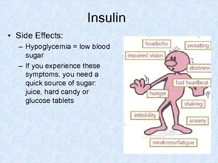 Insulin • Side Effects: – Hypoglycemia = low blood sugar – If you experience