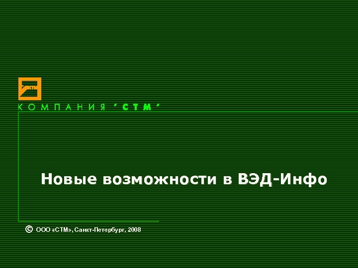 Новые возможности в ВЭД-Инфо © ООО «СТМ» , Санкт-Петербург, 2008 