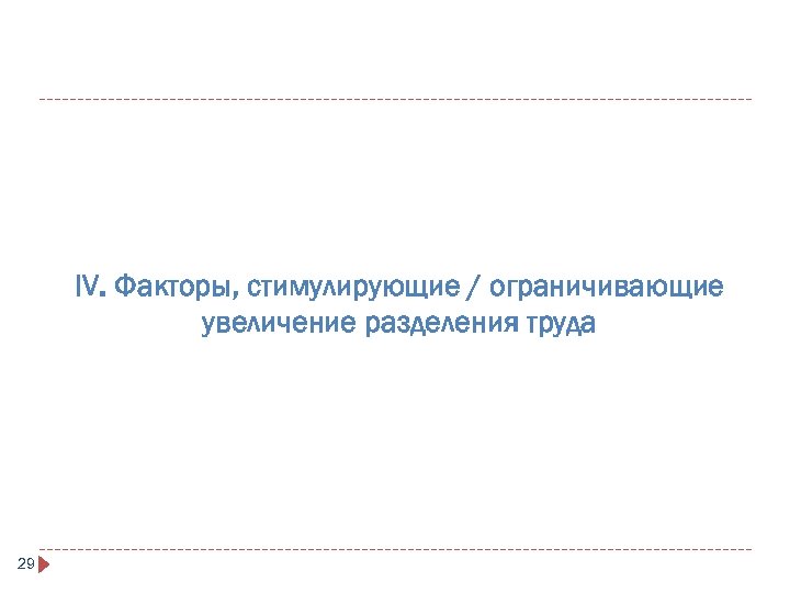 IV. Факторы, стимулирующие / ограничивающие увеличение разделения труда 29 