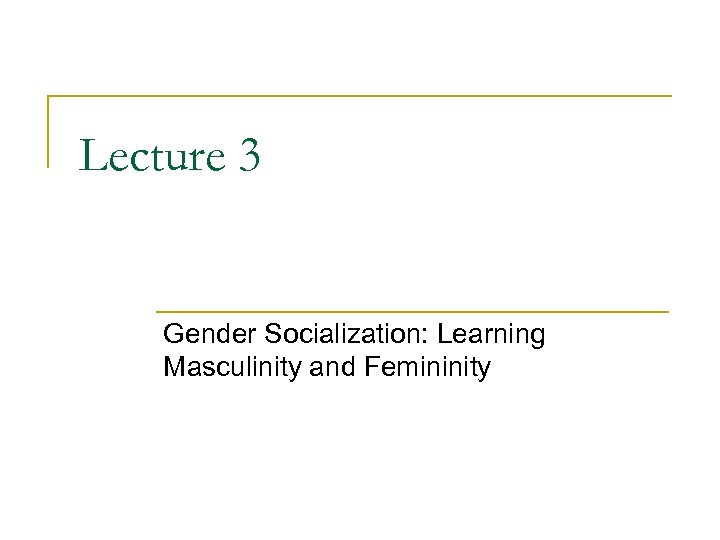 Lecture 3 Gender Socialization: Learning Masculinity and Femininity 