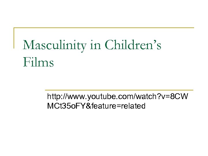 Masculinity in Children’s Films http: //www. youtube. com/watch? v=8 CW MCt 35 o. FY&feature=related
