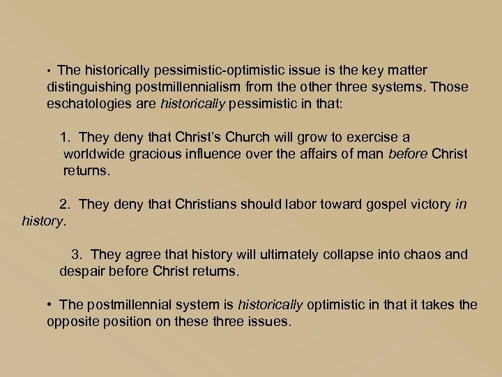  • The historically pessimistic-optimistic issue is the key matter distinguishing postmillennialism from the