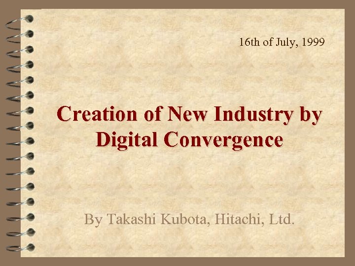 16 th of July, 1999 Creation of New Industry by Digital Convergence By Takashi