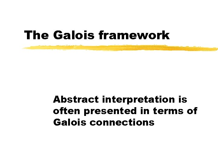 The Galois framework Abstract interpretation is often presented in terms of Galois connections 