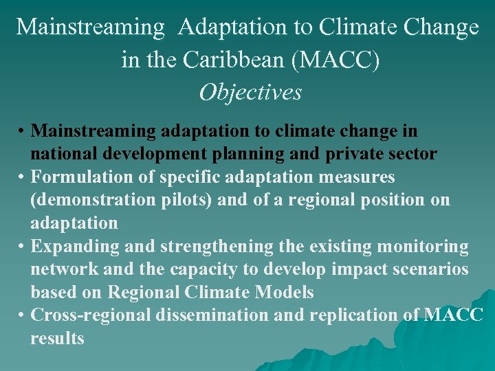 Mainstreaming Adaptation to Climate Change in the Caribbean (MACC) Objectives • Mainstreaming adaptation to