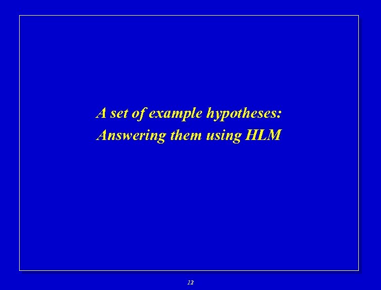 A set of example hypotheses: Answering them using HLM 12 