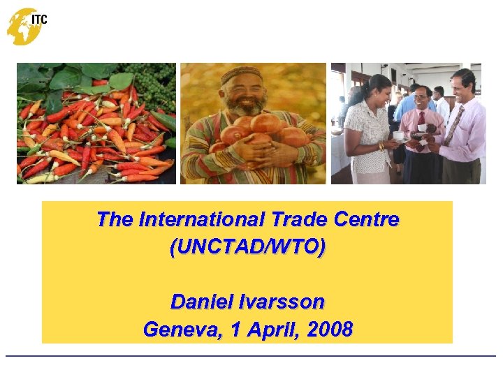 The International Trade Centre (UNCTAD/WTO) Daniel Ivarsson Geneva, 1 April, 2008 