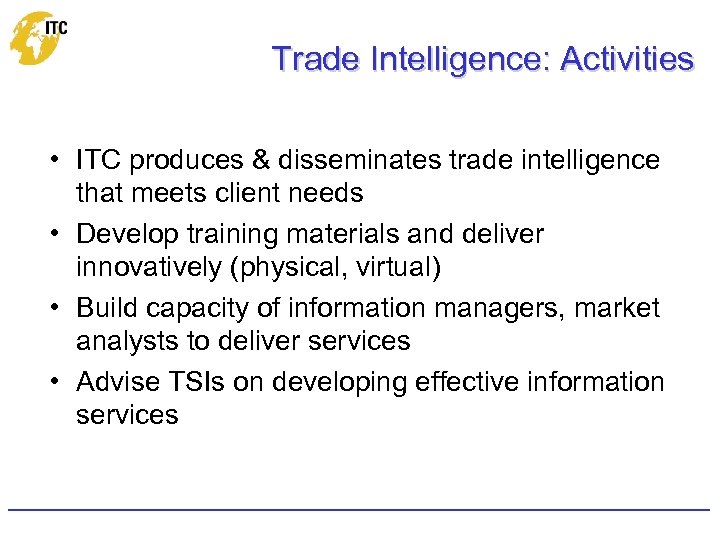 Trade Intelligence: Activities • ITC produces & disseminates trade intelligence that meets client needs