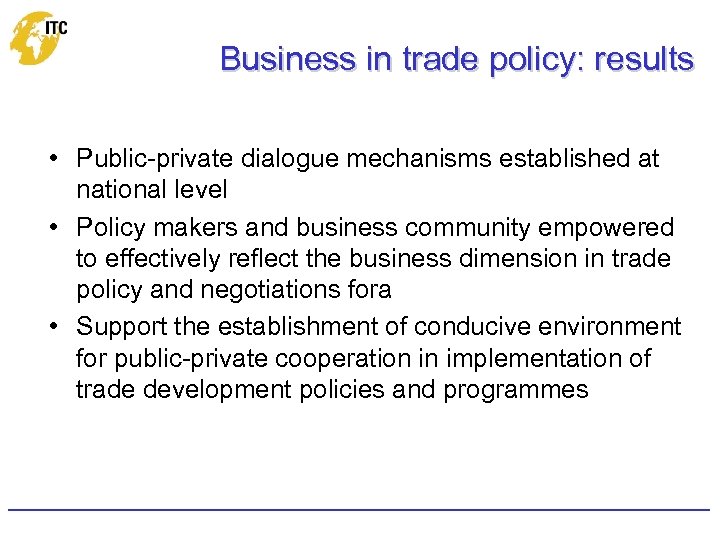 Business in trade policy: results • Public-private dialogue mechanisms established at national level •