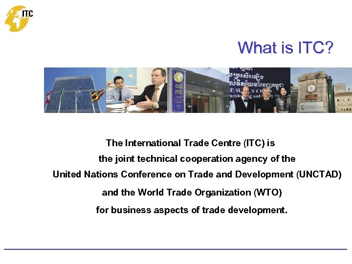 What is ITC? The International Trade Centre (ITC) is the joint technical cooperation agency