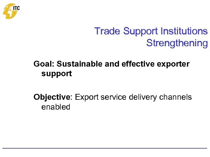 Trade Support Institutions Strengthening Goal: Sustainable and effective exporter support Objective: Export service delivery