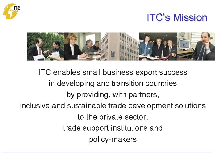 ITC’s Mission ITC enables small business export success in developing and transition countries by