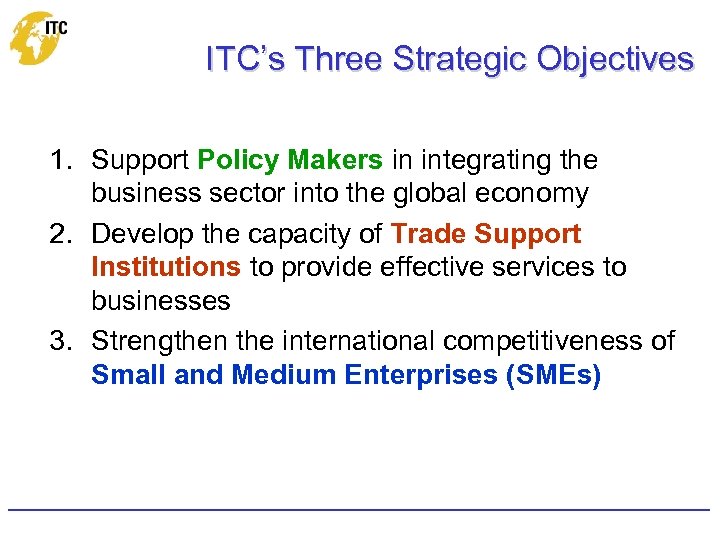 ITC’s Three Strategic Objectives 1. Support Policy Makers in integrating the business sector into