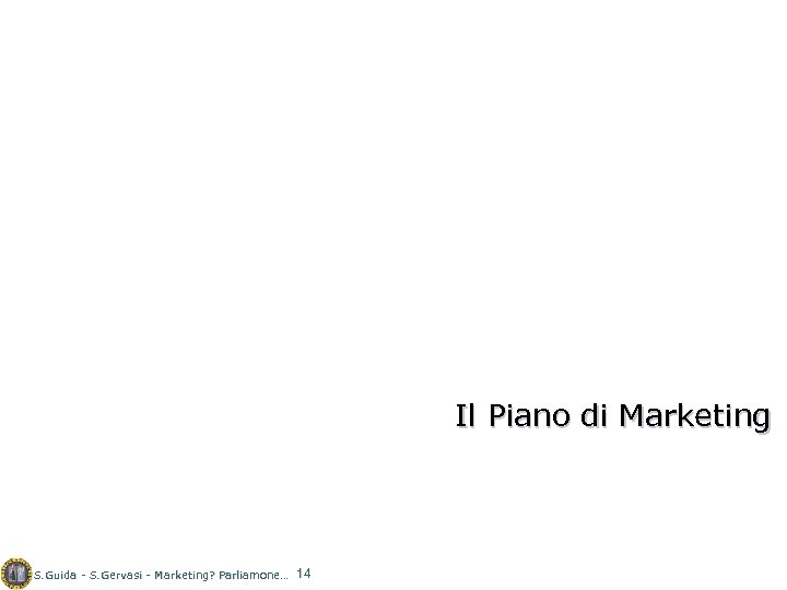 Il Piano di Marketing S. Guida - S. Gervasi - Marketing? Parliamone… 14 