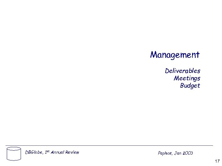 Management Deliverables Meetings Budget DBGlobe, 1 st Annual Review Paphos, Jan 2003 17 