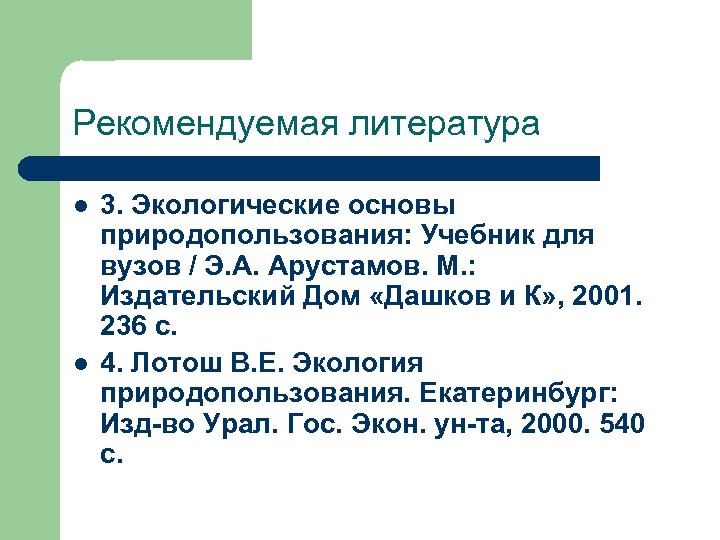 Рекомендуемая литература l l 3. Экологические основы природопользования: Учебник для вузов / Э. А.